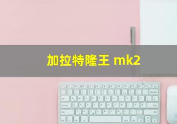 加拉特隆王 mk2